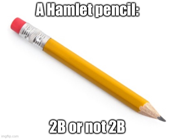 Shakespearean Existential Crisis: Stationery Style | A Hamlet pencil:; 2B or not 2B | image tagged in pencil,2b,hamlet,shakespeare,existentialism | made w/ Imgflip meme maker