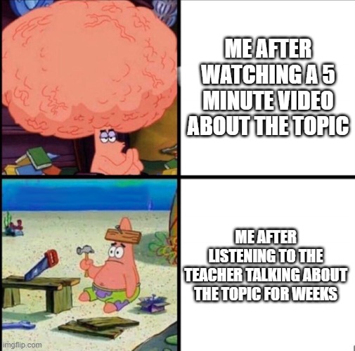 There's no way you all can't relate | ME AFTER WATCHING A 5 MINUTE VIDEO ABOUT THE TOPIC; ME AFTER LISTENING TO THE TEACHER TALKING ABOUT THE TOPIC FOR WEEKS | image tagged in patrick big brain | made w/ Imgflip meme maker