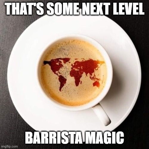 Barrista Magic | THAT'S SOME NEXT LEVEL; BARRISTA MAGIC | image tagged in barrista magic | made w/ Imgflip meme maker