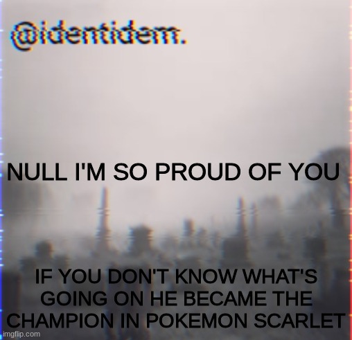 GKJKHJ | NULL I'M SO PROUD OF YOU; IF YOU DON'T KNOW WHAT'S GOING ON HE BECAME THE CHAMPION IN POKEMON SCARLET | made w/ Imgflip meme maker