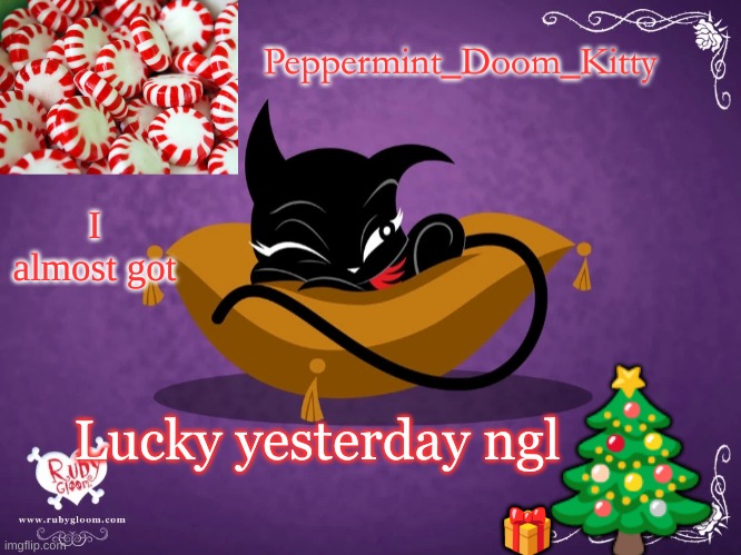 Peppermintdoomkitty | I almost got; Lucky yesterday ngl | image tagged in peppermintdoomkitty | made w/ Imgflip meme maker