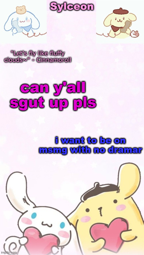 sylc's pom pom purin and cinnamoroll temp (thx yachi) | can y'all sgut up pls; i want to be on msmg with no dramar | image tagged in sylc's pom pom purin and cinnamoroll temp thx yachi | made w/ Imgflip meme maker