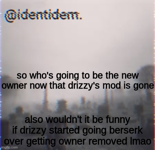 jbkh | so who's going to be the new owner now that drizzy's mod is gone; also wouldn't it be funny if drizzy started going berserk over getting owner removed lmao | made w/ Imgflip meme maker
