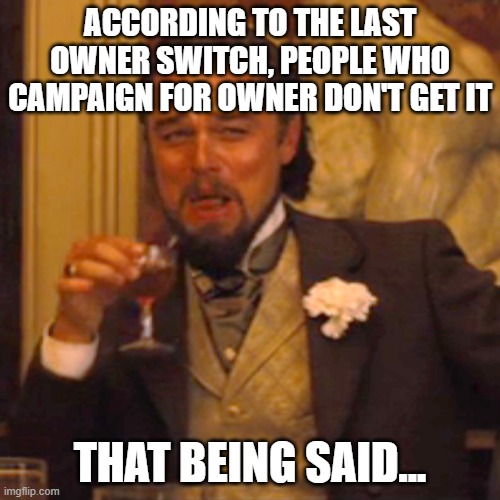 Laughing Leo | ACCORDING TO THE LAST OWNER SWITCH, PEOPLE WHO CAMPAIGN FOR OWNER DON'T GET IT; THAT BEING SAID... | image tagged in memes,laughing leo | made w/ Imgflip meme maker
