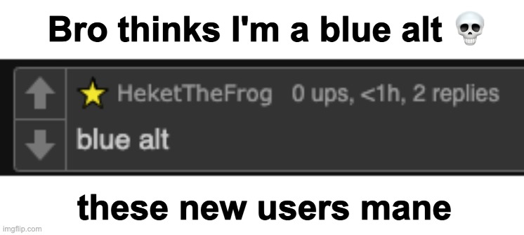 Bro thinks I'm a blue alt 💀; these new users mane | made w/ Imgflip meme maker