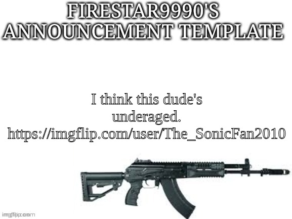 https://imgflip.com/user/The_SonicFan2010 | I think this dude's underaged. https://imgflip.com/user/The_SonicFan2010 | image tagged in firestar9990 announcement template better | made w/ Imgflip meme maker