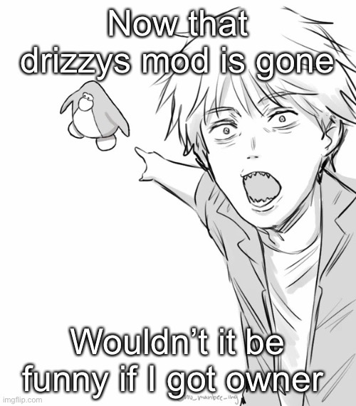 /j | Now that drizzys mod is gone; Wouldn’t it be funny if I got owner | made w/ Imgflip meme maker