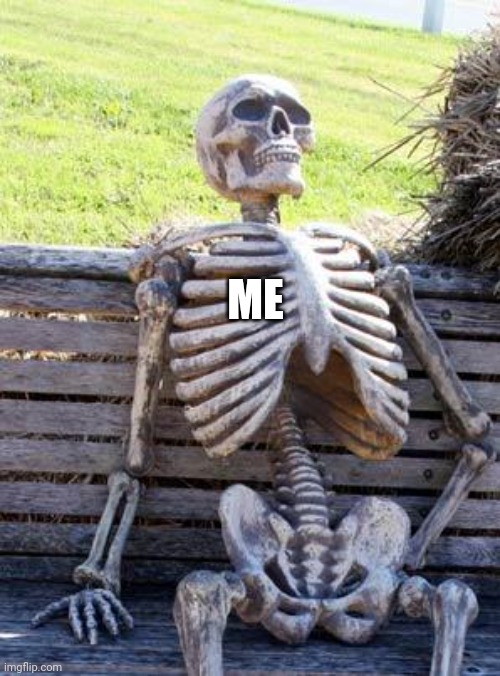 Waiting Skeleton Meme | ME | image tagged in memes,waiting skeleton | made w/ Imgflip meme maker