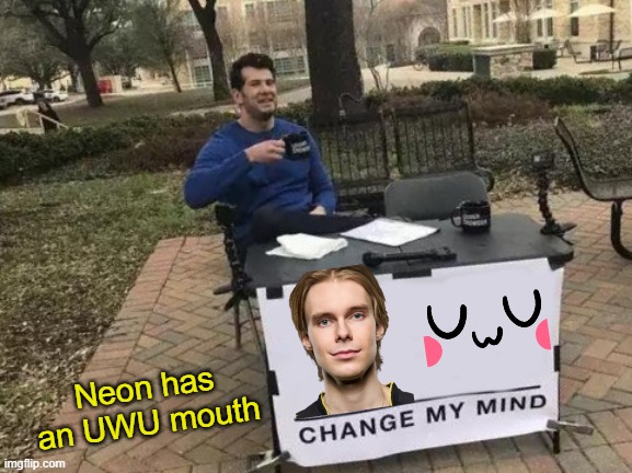 VIT Neon has an uwu mouth | Neon has an UWU mouth | image tagged in memes,change my mind,league of legends | made w/ Imgflip meme maker