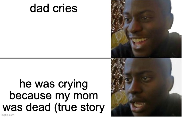 Disappointed Black Guy | dad cries; he was crying because my mom was dead (true story | image tagged in disappointed black guy | made w/ Imgflip meme maker