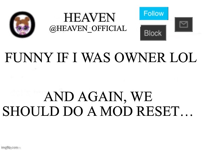 Solves the problem /j | FUNNY IF I WAS OWNER LOL; AND AGAIN, WE SHOULD DO A MOD RESET… | image tagged in heaven s template | made w/ Imgflip meme maker