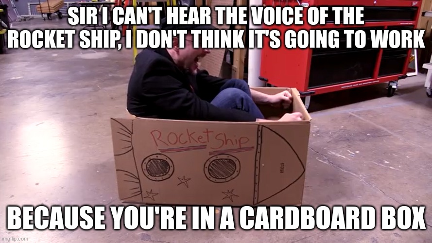 Nostalgia Critic in space | SIR I CAN'T HEAR THE VOICE OF THE ROCKET SHIP, I DON'T THINK IT'S GOING TO WORK; BECAUSE YOU'RE IN A CARDBOARD BOX | image tagged in nostalgia critic in space | made w/ Imgflip meme maker