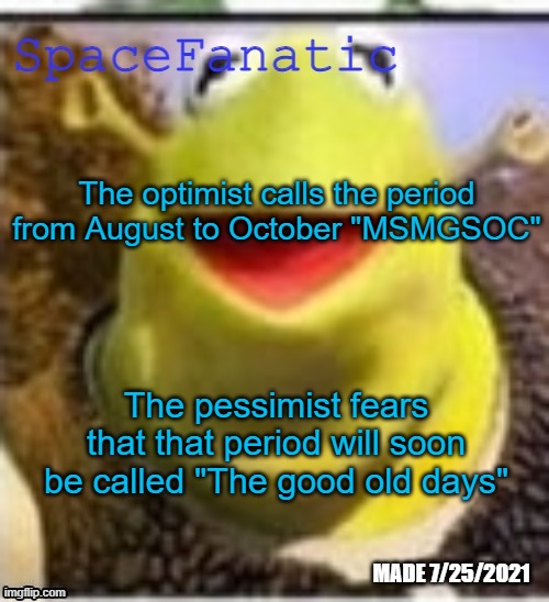 Ye Olde Announcements | The optimist calls the period from August to October "MSMGSOC"; The pessimist fears that that period will soon be called "The good old days" | image tagged in spacefanatic announcement temp | made w/ Imgflip meme maker