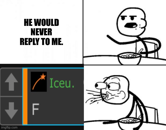 He actually replied to me! | HE WOULD NEVER REPLY TO ME. | image tagged in iceu,stickman reaction | made w/ Imgflip meme maker
