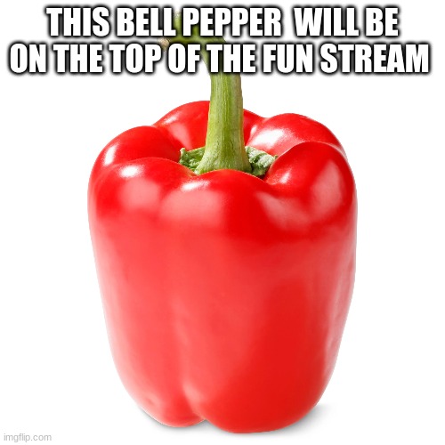 I just want to annoy everyone :) |  THIS BELL PEPPER  WILL BE ON THE TOP OF THE FUN STREAM | image tagged in that vegan teacher | made w/ Imgflip meme maker