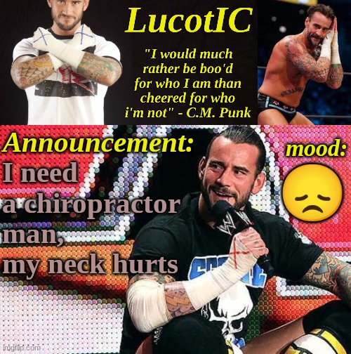 LucotIC's "C.M. Punk" announcement temp 16# | I need a chiropractor man, my neck hurts; 😞 | image tagged in lucotic's c m punk announcement temp 16 | made w/ Imgflip meme maker