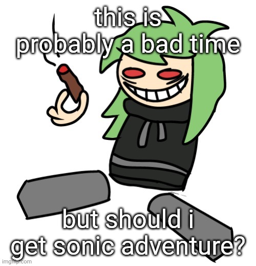 cory getting baked out of his mind | this is probably a bad time; but should i get sonic adventure? | image tagged in cory getting baked out of his mind | made w/ Imgflip meme maker
