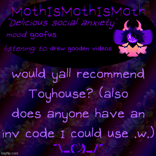 oh also I might do some minor rebranding soon but whatever | goofus; drew gooden videos; would yall recommend Toyhouse? (also does anyone have an inv code I could use .w.) | image tagged in moth new temp | made w/ Imgflip meme maker