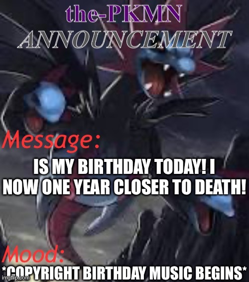 Reeeeeeeee | IS MY BIRTHDAY TODAY! I NOW ONE YEAR CLOSER TO DEATH! *COPYRIGHT BIRTHDAY MUSIC BEGINS* | image tagged in the-pkmn announcement temp | made w/ Imgflip meme maker