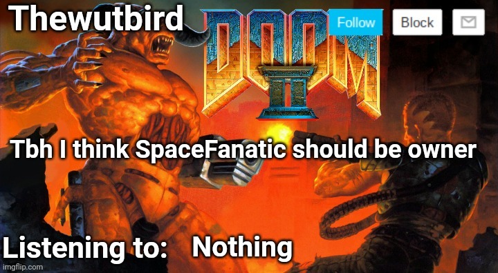 Thewutbird Doom 2 announcement | Tbh I think SpaceFanatic should be owner; Nothing | image tagged in thewutbird doom 2 announcement | made w/ Imgflip meme maker