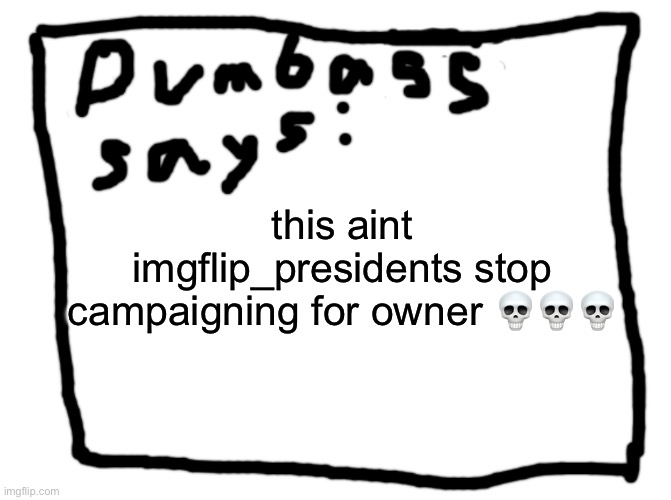 idk | this aint imgflip_presidents stop campaigning for owner 💀💀💀 | image tagged in idk | made w/ Imgflip meme maker
