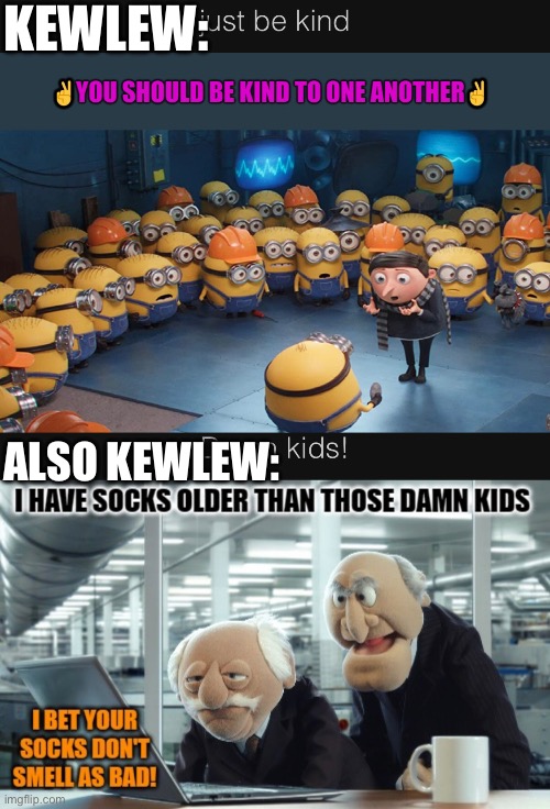 He’s honestly one of the most mean-spirited people I’ve seen on here. | KEWLEW:; ALSO KEWLEW: | made w/ Imgflip meme maker