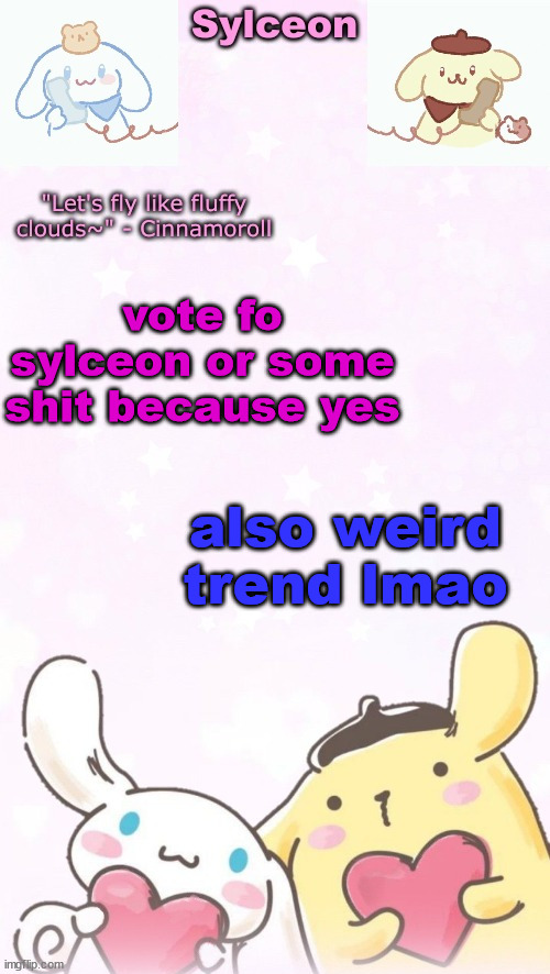 sylc's pom pom purin and cinnamoroll temp (thx yachi) | vote fo sylceon or some shit because yes; also weird trend lmao | image tagged in sylc's pom pom purin and cinnamoroll temp thx yachi | made w/ Imgflip meme maker