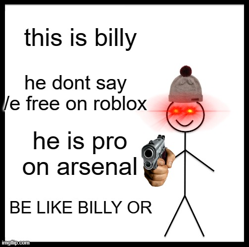 Be Like Bill | this is billy; he dont say /e free on roblox; he is pro on arsenal; BE LIKE BILLY OR | image tagged in memes,be like bill | made w/ Imgflip meme maker
