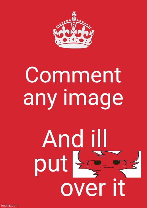 ill try to do all of them | Comment any image; And ill put               over it | image tagged in memes,keep calm and carry on red | made w/ Imgflip meme maker