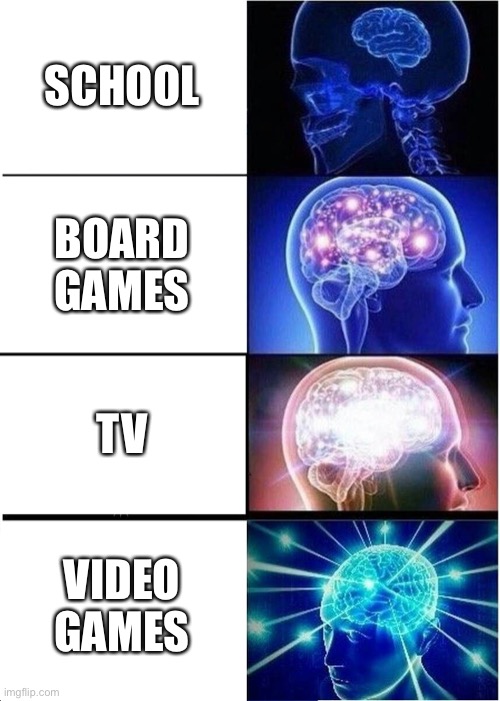 Expanding Brain | SCHOOL; BOARD GAMES; TV; VIDEO GAMES | image tagged in memes,expanding brain | made w/ Imgflip meme maker