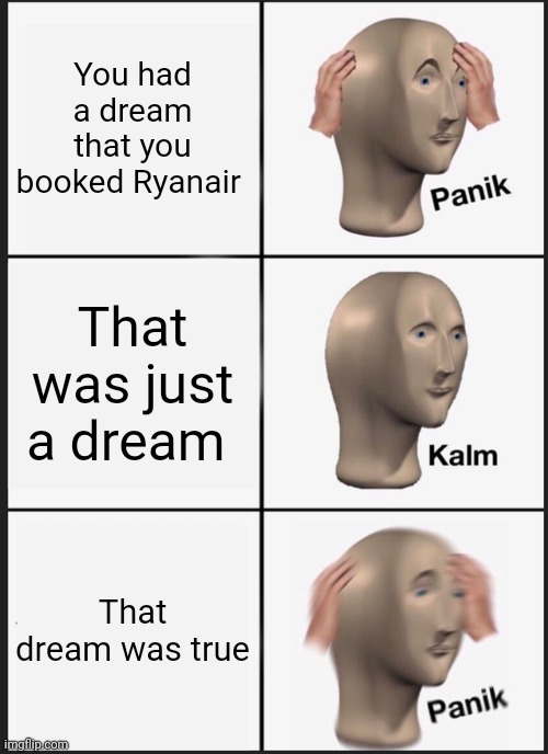 Is this true, or lie? | You had a dream that you booked Ryanair; That was just a dream; That dream was true | image tagged in memes,panik kalm panik,ryanair,airlines | made w/ Imgflip meme maker