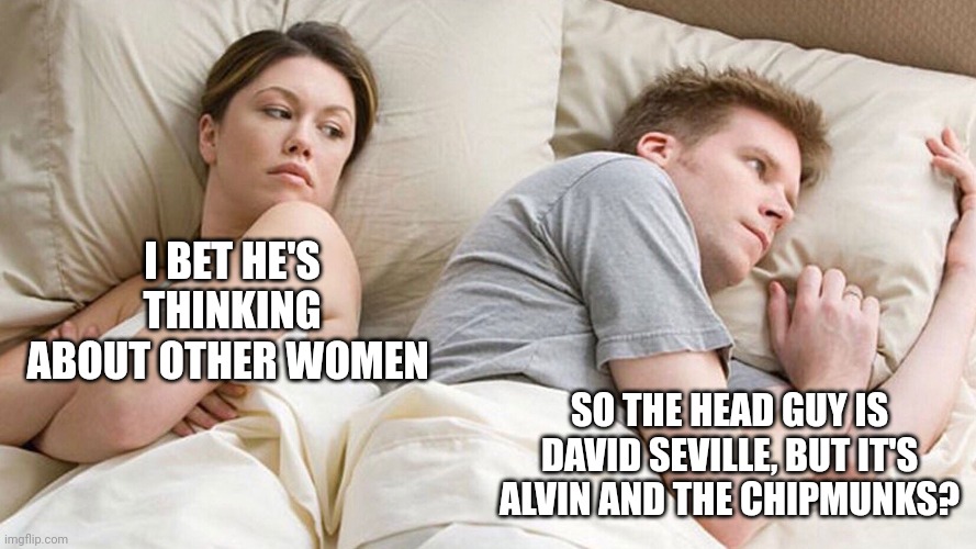 Go figure | I BET HE'S THINKING ABOUT OTHER WOMEN; SO THE HEAD GUY IS DAVID SEVILLE, BUT IT'S ALVIN AND THE CHIPMUNKS? | image tagged in couple in bed,chipmunks,excuse me what the heck,funny memes | made w/ Imgflip meme maker
