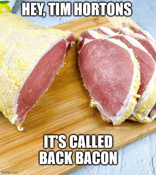 Tim Hortons | HEY, TIM HORTONS; IT'S CALLED 
BACK BACON | image tagged in tim hortons,back bacon,peameal bacon,canada,canadian,food | made w/ Imgflip meme maker