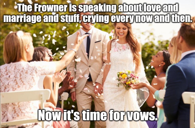 The Frowner is speaking about love and marriage and stuff, crying every now and then. Now it's time for vows. | made w/ Imgflip meme maker