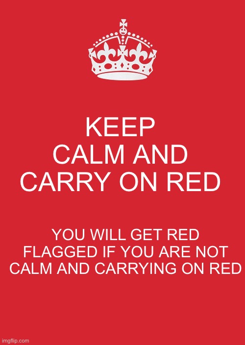 Oof | KEEP CALM AND CARRY ON RED; YOU WILL GET RED FLAGGED IF YOU ARE NOT CALM AND CARRYING ON RED | image tagged in memes,keep calm and carry on red | made w/ Imgflip meme maker