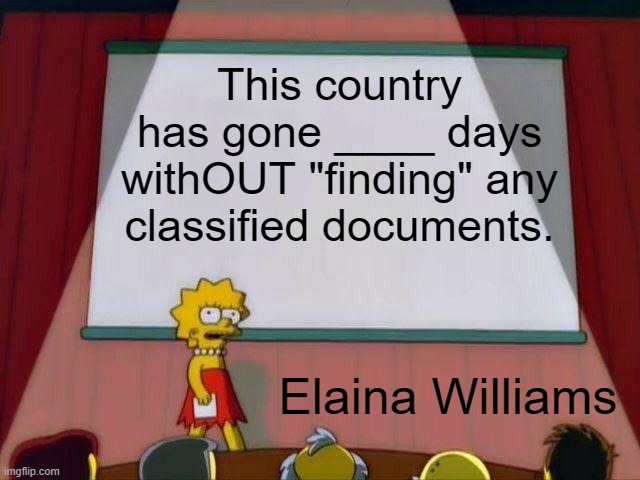 Lisa Simpson's Presentation | This country has gone ____ days withOUT "finding" any classified documents. Elaina Williams | image tagged in lisa simpson's presentation | made w/ Imgflip meme maker