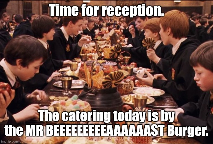 Harry Potter Feast | Time for reception. The catering today is by the MR BEEEEEEEEEAAAAAAST Burger. | image tagged in harry potter feast | made w/ Imgflip meme maker