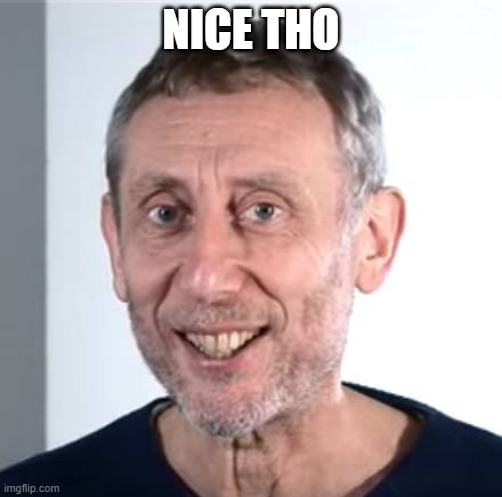 nice Michael Rosen | NICE THO | image tagged in nice michael rosen | made w/ Imgflip meme maker