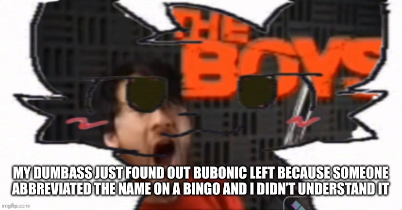 Understandable have a great day | MY DUMBASS JUST FOUND OUT BUBONIC LEFT BECAUSE SOMEONE ABBREVIATED THE NAME ON A BINGO AND I DIDN’T UNDERSTAND IT | made w/ Imgflip meme maker
