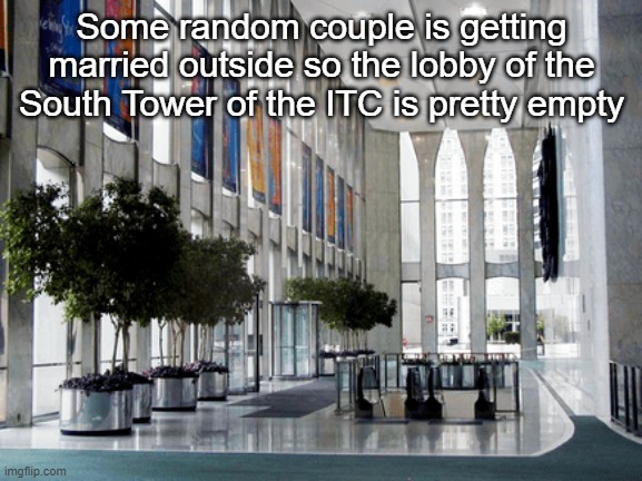 Some random couple is getting married outside so the lobby of the South Tower of the ITC is pretty empty | made w/ Imgflip meme maker