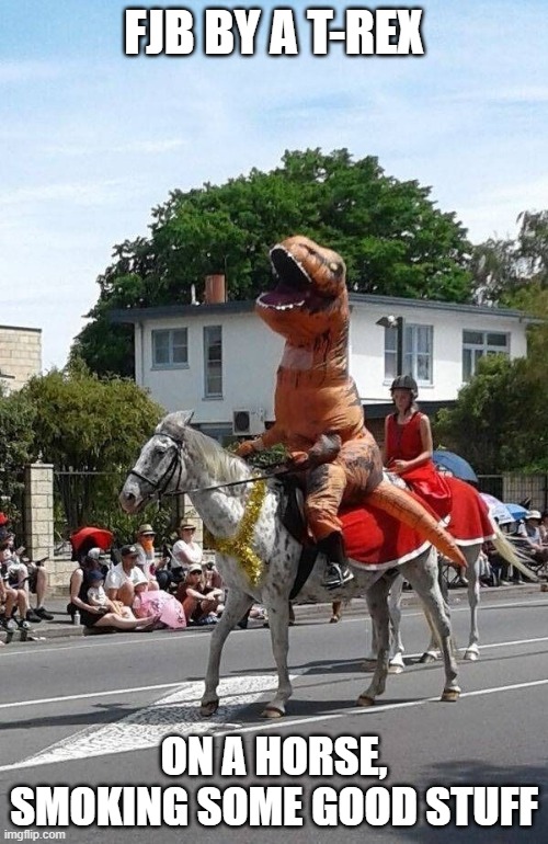 T-Rex on a Horse | FJB BY A T-REX; ON A HORSE, SMOKING SOME GOOD STUFF | image tagged in t-rex on a horse | made w/ Imgflip meme maker
