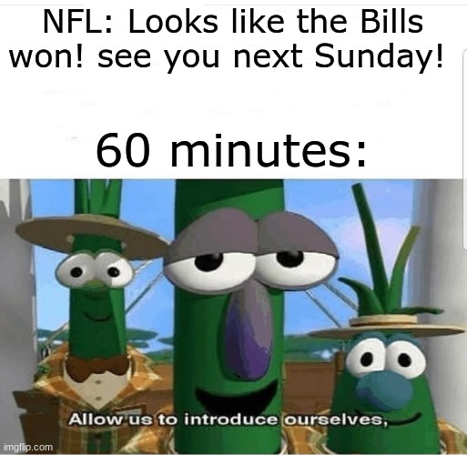 Allow us to introduce ourselves | NFL: Looks like the Bills won! see you next Sunday! 60 minutes: | image tagged in allow us to introduce ourselves | made w/ Imgflip meme maker