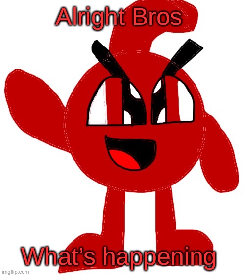 Blobbington (bossfights) | Alright Bros; What’s happening | image tagged in blobbington bossfights | made w/ Imgflip meme maker