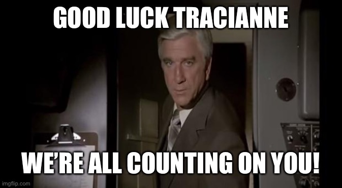 Good Luck, We're All Counting On You | GOOD LUCK TRACIANNE; WE’RE ALL COUNTING ON YOU! | image tagged in good luck we're all counting on you | made w/ Imgflip meme maker