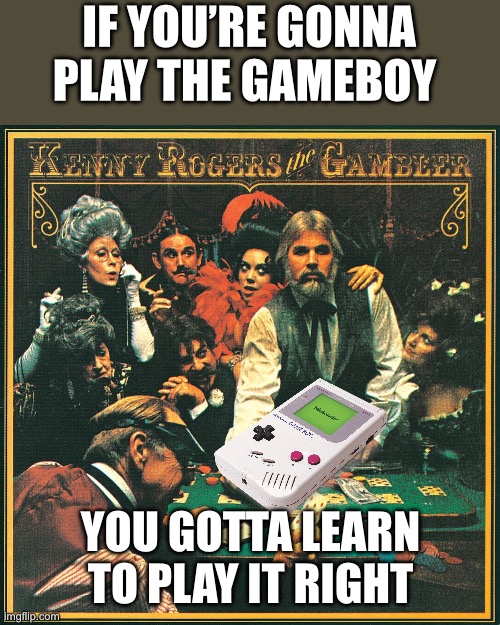 Jenny Rogers | IF YOU’RE GONNA PLAY THE GAMEBOY; YOU GOTTA LEARN TO PLAY IT RIGHT | image tagged in funny,puns,funny memes,meme,gameboy,kenny rogers | made w/ Imgflip meme maker