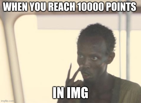 I'm The Captain Now | WHEN YOU REACH 10000 POINTS; IN IMG | image tagged in memes,i'm the captain now | made w/ Imgflip meme maker