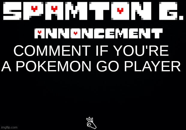 Spamton announcement temp | B; COMMENT IF YOU'RE A POKEMON GO PLAYER | image tagged in spamton announcement temp | made w/ Imgflip meme maker