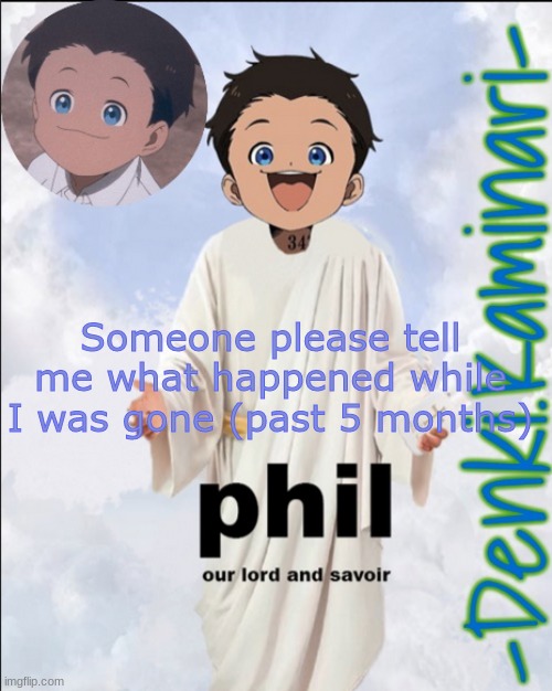 Phil temp (ty Jummy) | Someone please tell me what happened while I was gone (past 5 months) | image tagged in phil temp ty jummy | made w/ Imgflip meme maker