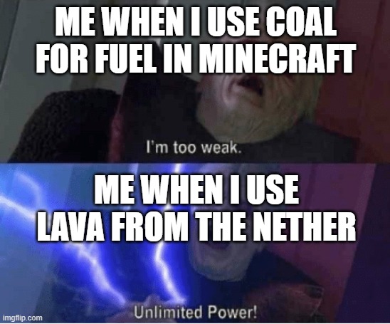 i literally just came up with this meme | ME WHEN I USE COAL FOR FUEL IN MINECRAFT; ME WHEN I USE LAVA FROM THE NETHER | image tagged in too weak unlimited power | made w/ Imgflip meme maker