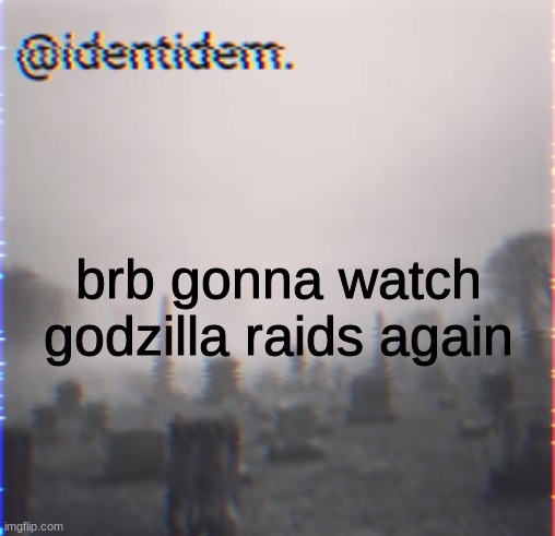 kj | brb gonna watch godzilla raids again | made w/ Imgflip meme maker